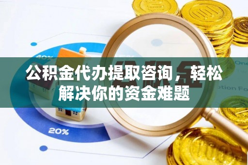 塔什库尔干塔吉克公积金代办提取咨询，轻松解决你的资金难题