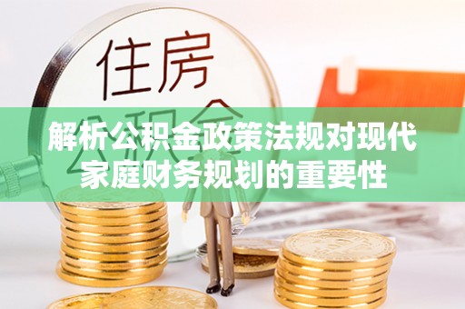 塔什库尔干塔吉克解析公积金政策法规对现代家庭财务规划的重要性