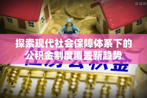 塔什库尔干塔吉克探索现代社会保障体系下的公积金制度覆盖新趋势