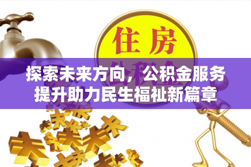 塔什库尔干塔吉克探索未来方向，公积金服务提升助力民生福祉新篇章