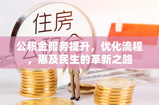 塔什库尔干塔吉克公积金服务提升，优化流程，惠及民生的革新之路