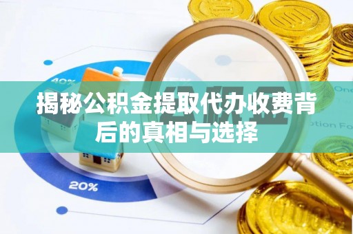 塔什库尔干塔吉克揭秘公积金提取代办收费背后的真相与选择