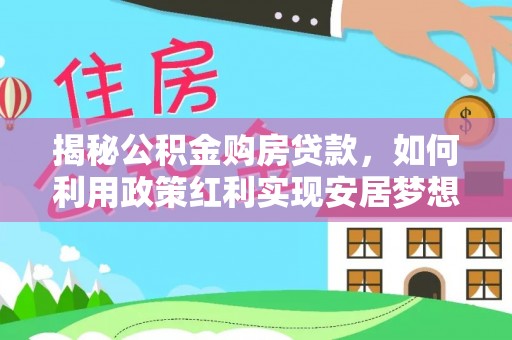 塔什库尔干塔吉克揭秘公积金购房贷款，如何利用政策红利实现安居梦想