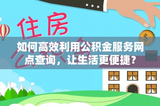 塔什库尔干塔吉克如何高效利用公积金服务网点查询，让生活更便捷？