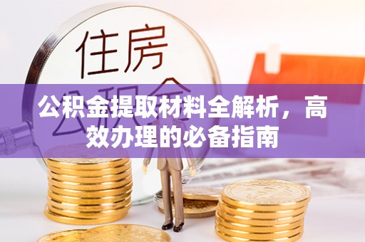 塔什库尔干塔吉克公积金提取材料全解析，高效办理的必备指南