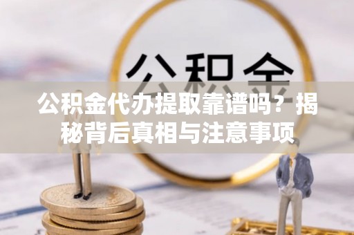 塔什库尔干塔吉克公积金代办提取靠谱吗？揭秘背后真相与注意事项