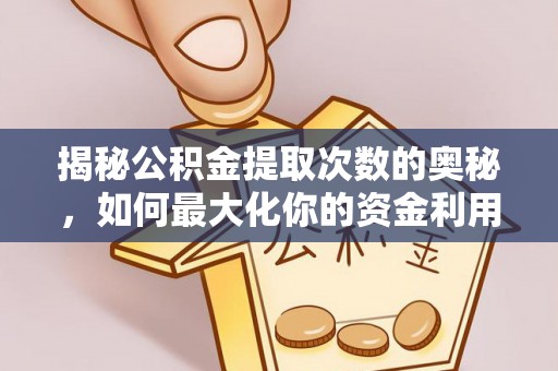 塔什库尔干塔吉克揭秘公积金提取次数的奥秘，如何最大化你的资金利用？
