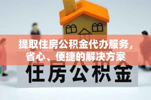 塔什库尔干塔吉克提取住房公积金代办服务，省心、便捷的解决方案