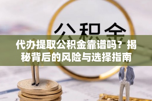 塔什库尔干塔吉克代办提取公积金靠谱吗？揭秘背后的风险与选择指南