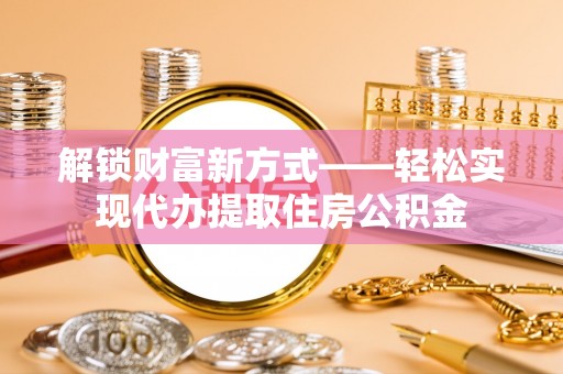 塔什库尔干塔吉克解锁财富新方式——轻松实现代办提取住房公积金