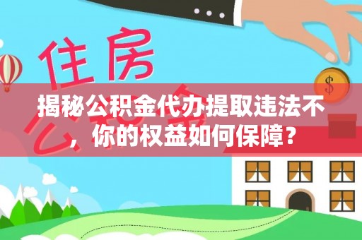 塔什库尔干塔吉克揭秘公积金代办提取违法不，你的权益如何保障？